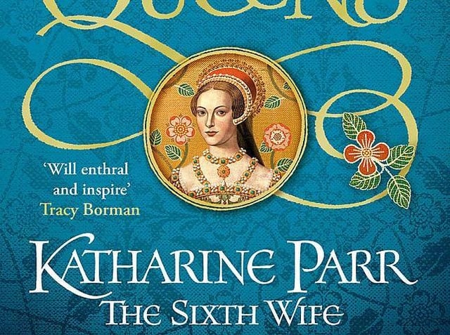 Six Tudor Queens: Katharine Parr, The Sixth Wife Alison Weir