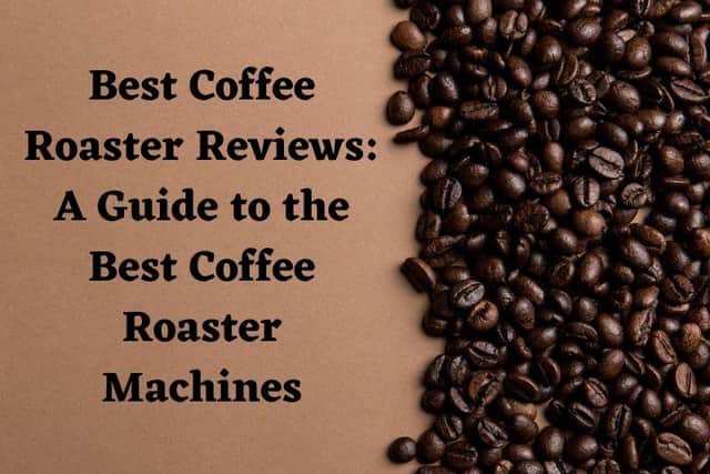 Best Coffee Roaster Reviews: A Guide to the Best Coffee Roaster Machines